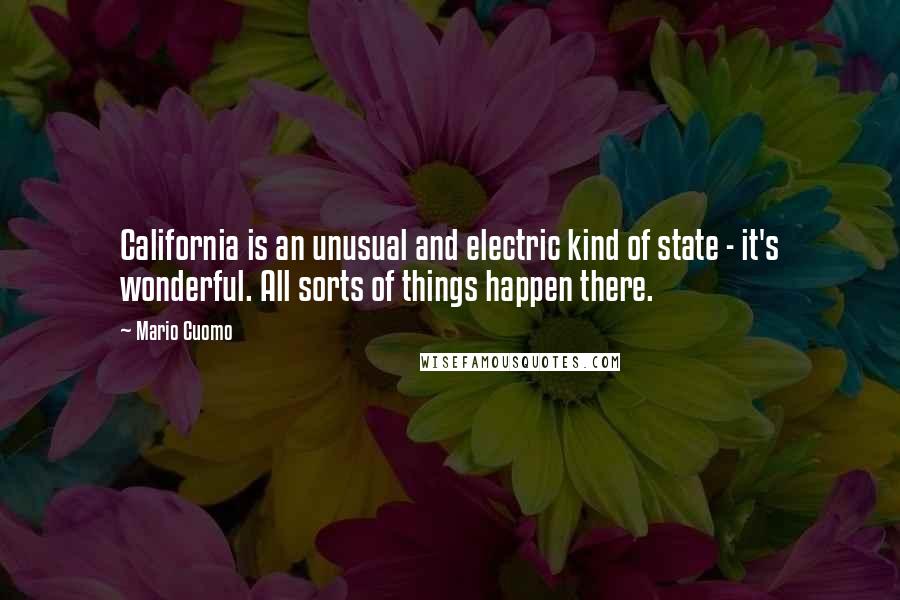 Mario Cuomo Quotes: California is an unusual and electric kind of state - it's wonderful. All sorts of things happen there.