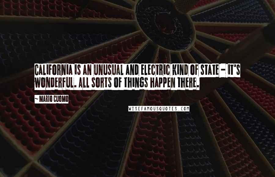 Mario Cuomo Quotes: California is an unusual and electric kind of state - it's wonderful. All sorts of things happen there.