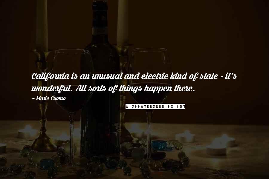 Mario Cuomo Quotes: California is an unusual and electric kind of state - it's wonderful. All sorts of things happen there.