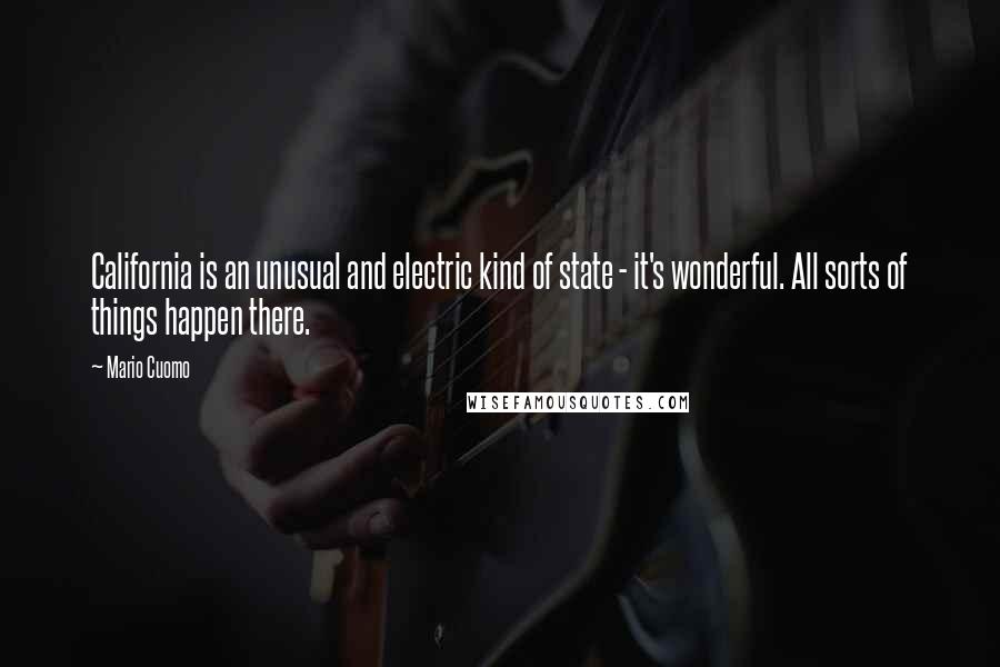 Mario Cuomo Quotes: California is an unusual and electric kind of state - it's wonderful. All sorts of things happen there.