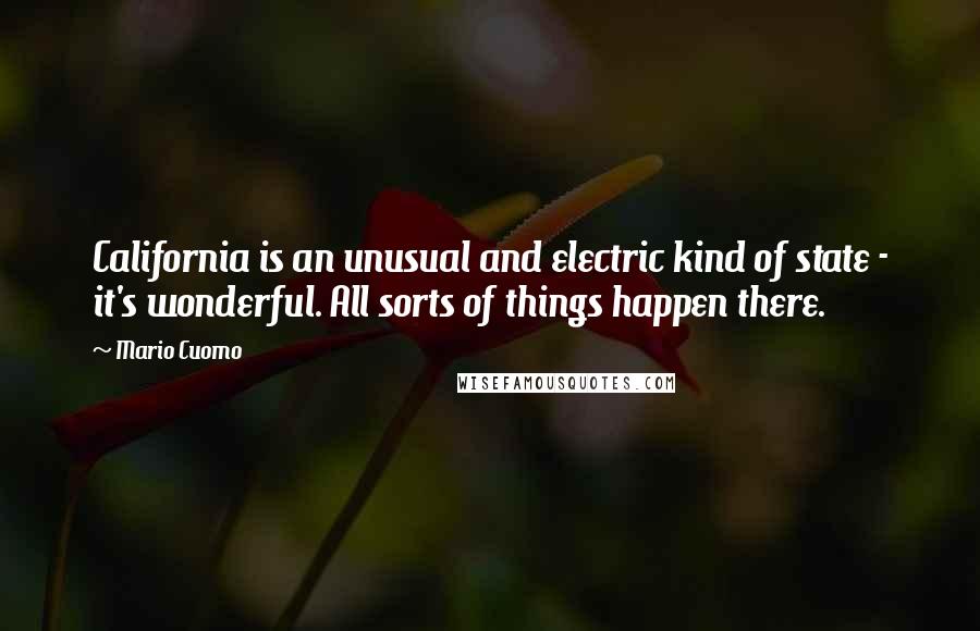 Mario Cuomo Quotes: California is an unusual and electric kind of state - it's wonderful. All sorts of things happen there.