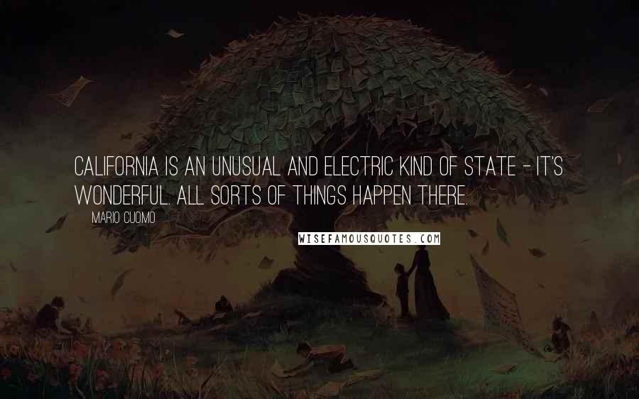 Mario Cuomo Quotes: California is an unusual and electric kind of state - it's wonderful. All sorts of things happen there.