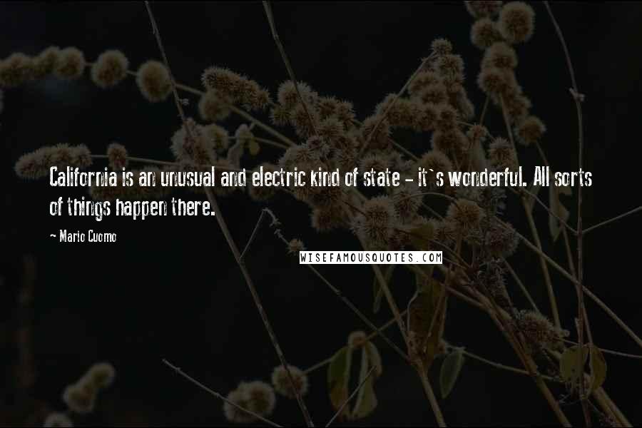 Mario Cuomo Quotes: California is an unusual and electric kind of state - it's wonderful. All sorts of things happen there.