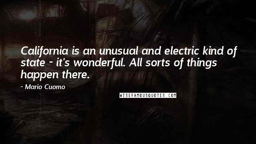 Mario Cuomo Quotes: California is an unusual and electric kind of state - it's wonderful. All sorts of things happen there.