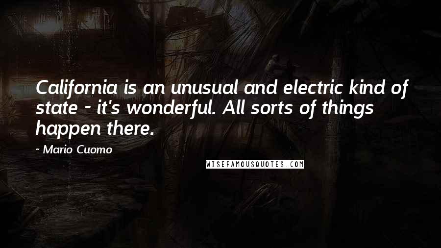 Mario Cuomo Quotes: California is an unusual and electric kind of state - it's wonderful. All sorts of things happen there.