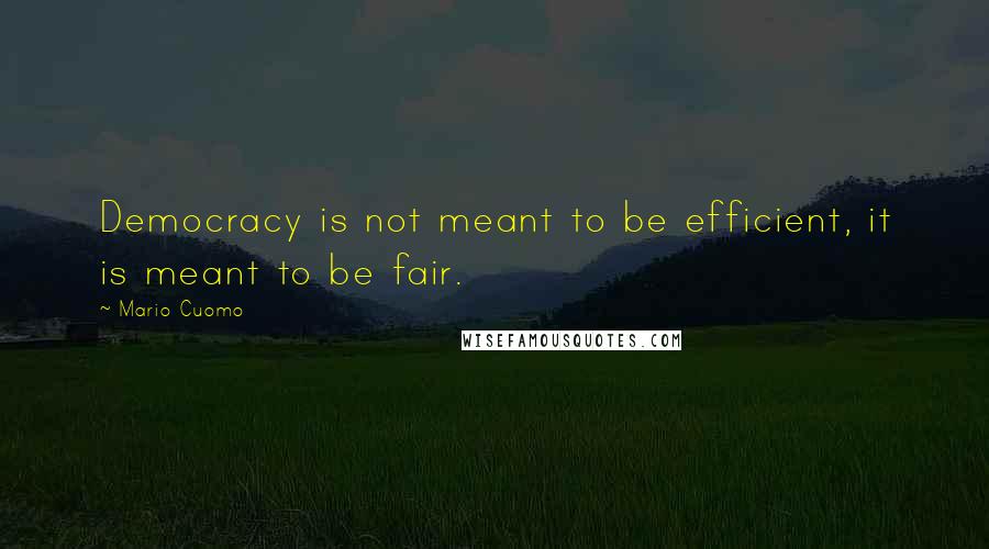 Mario Cuomo Quotes: Democracy is not meant to be efficient, it is meant to be fair.