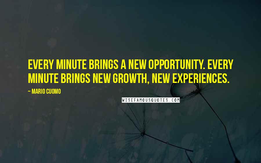 Mario Cuomo Quotes: Every minute brings a new opportunity. Every minute brings new growth, new experiences.