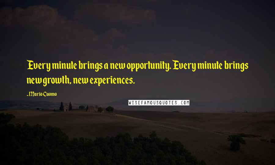 Mario Cuomo Quotes: Every minute brings a new opportunity. Every minute brings new growth, new experiences.