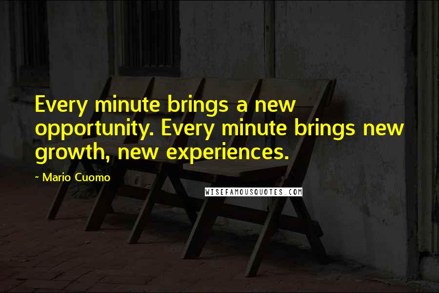 Mario Cuomo Quotes: Every minute brings a new opportunity. Every minute brings new growth, new experiences.