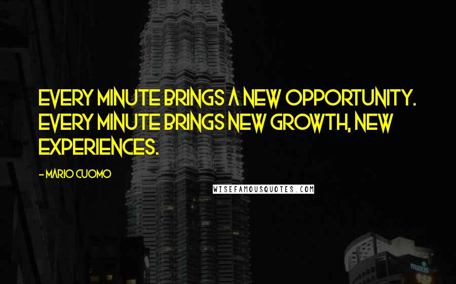 Mario Cuomo Quotes: Every minute brings a new opportunity. Every minute brings new growth, new experiences.