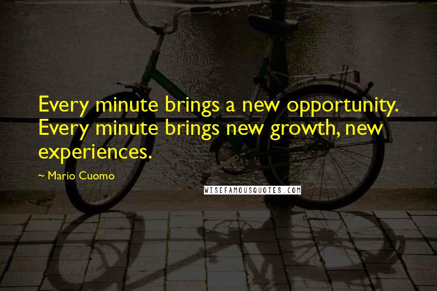 Mario Cuomo Quotes: Every minute brings a new opportunity. Every minute brings new growth, new experiences.