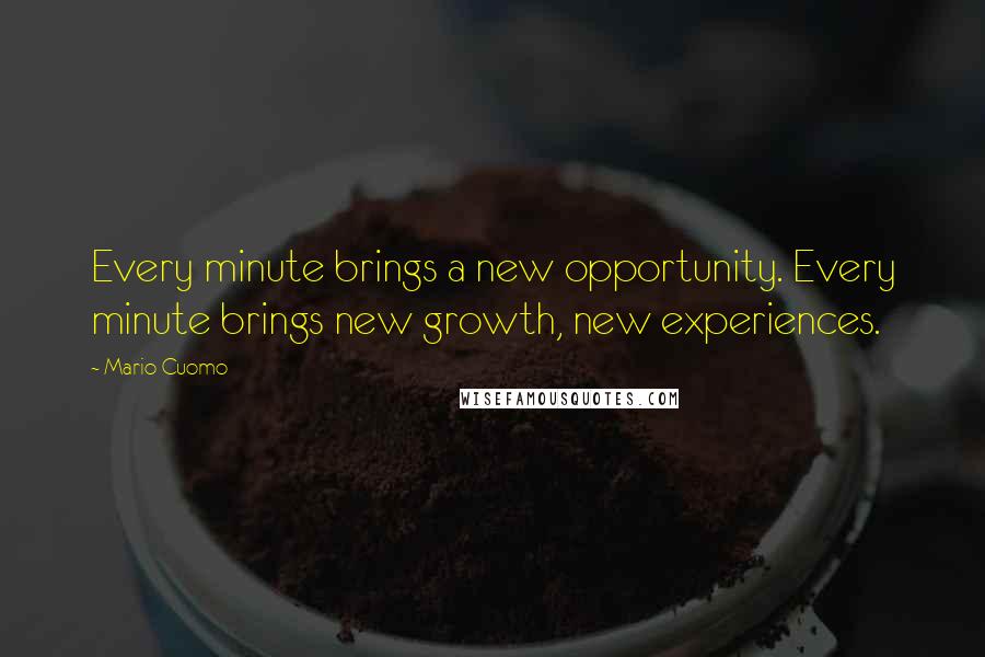 Mario Cuomo Quotes: Every minute brings a new opportunity. Every minute brings new growth, new experiences.