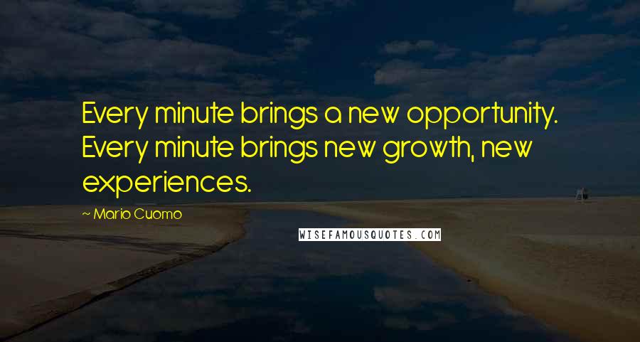 Mario Cuomo Quotes: Every minute brings a new opportunity. Every minute brings new growth, new experiences.