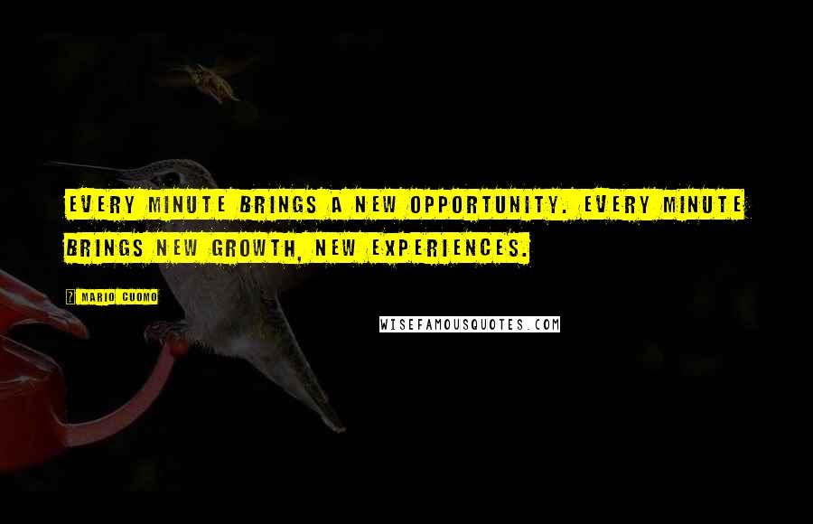 Mario Cuomo Quotes: Every minute brings a new opportunity. Every minute brings new growth, new experiences.