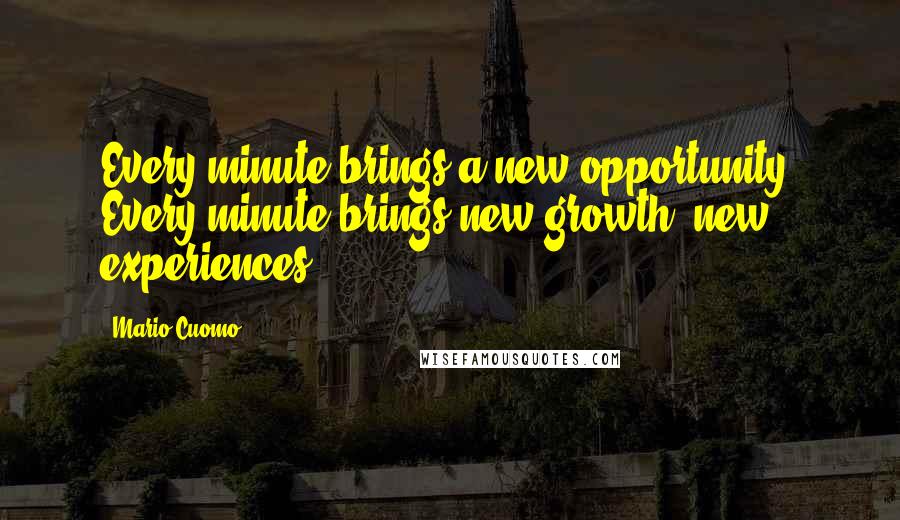 Mario Cuomo Quotes: Every minute brings a new opportunity. Every minute brings new growth, new experiences.