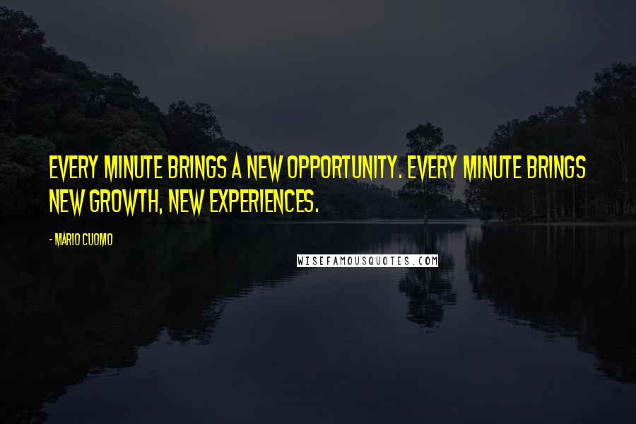 Mario Cuomo Quotes: Every minute brings a new opportunity. Every minute brings new growth, new experiences.