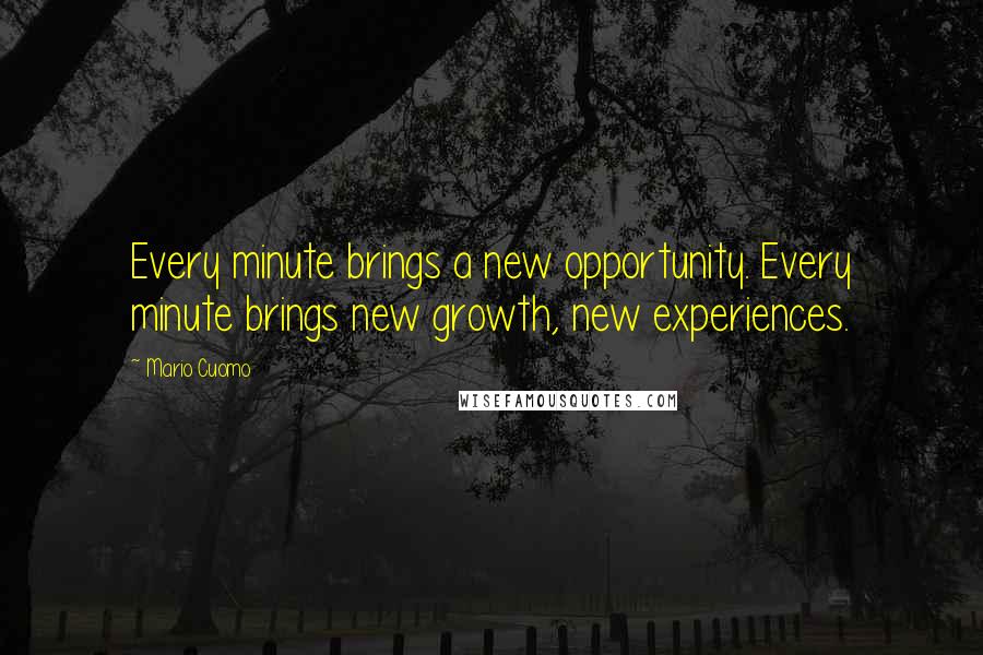 Mario Cuomo Quotes: Every minute brings a new opportunity. Every minute brings new growth, new experiences.