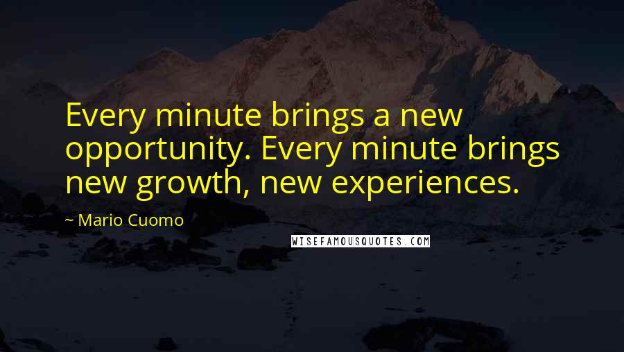 Mario Cuomo Quotes: Every minute brings a new opportunity. Every minute brings new growth, new experiences.