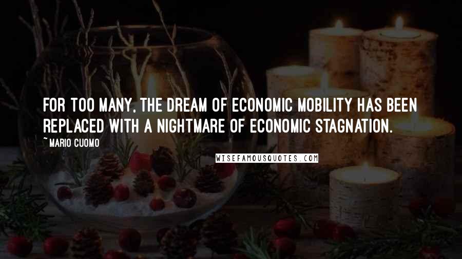 Mario Cuomo Quotes: For too many, the dream of economic mobility has been replaced with a nightmare of economic stagnation.