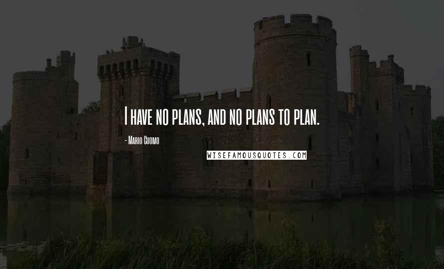 Mario Cuomo Quotes: I have no plans, and no plans to plan.