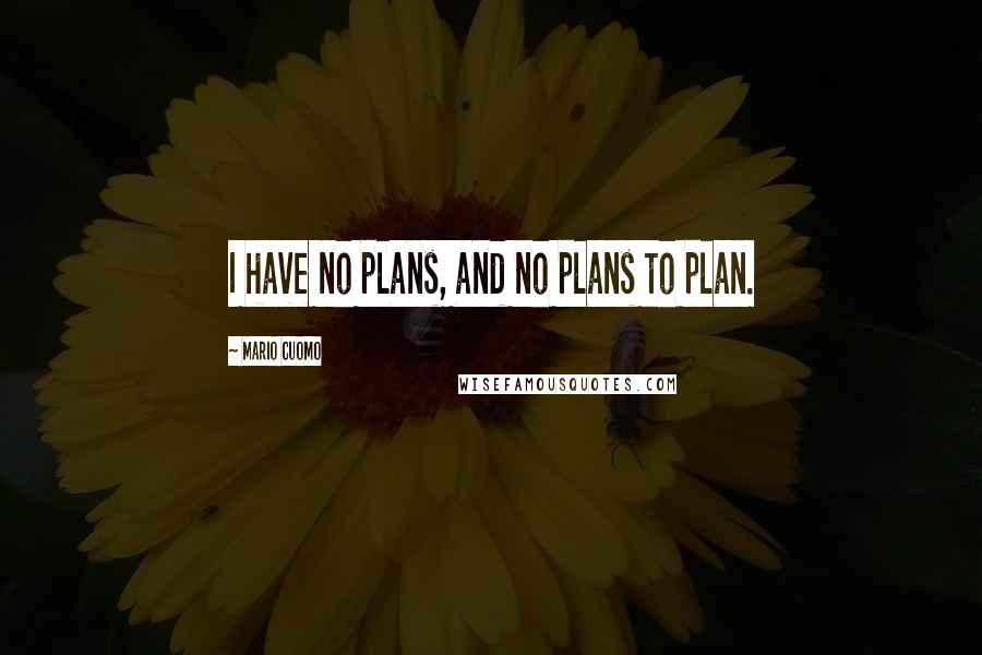 Mario Cuomo Quotes: I have no plans, and no plans to plan.