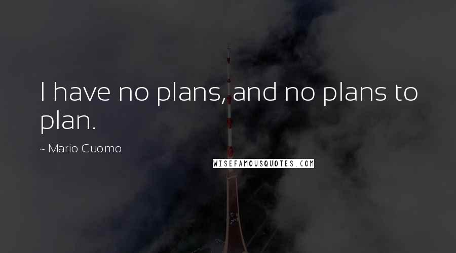 Mario Cuomo Quotes: I have no plans, and no plans to plan.