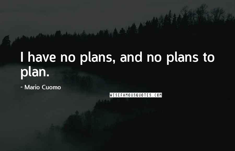 Mario Cuomo Quotes: I have no plans, and no plans to plan.