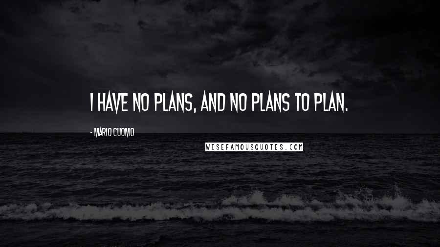 Mario Cuomo Quotes: I have no plans, and no plans to plan.