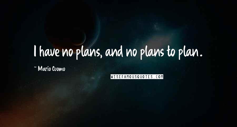 Mario Cuomo Quotes: I have no plans, and no plans to plan.