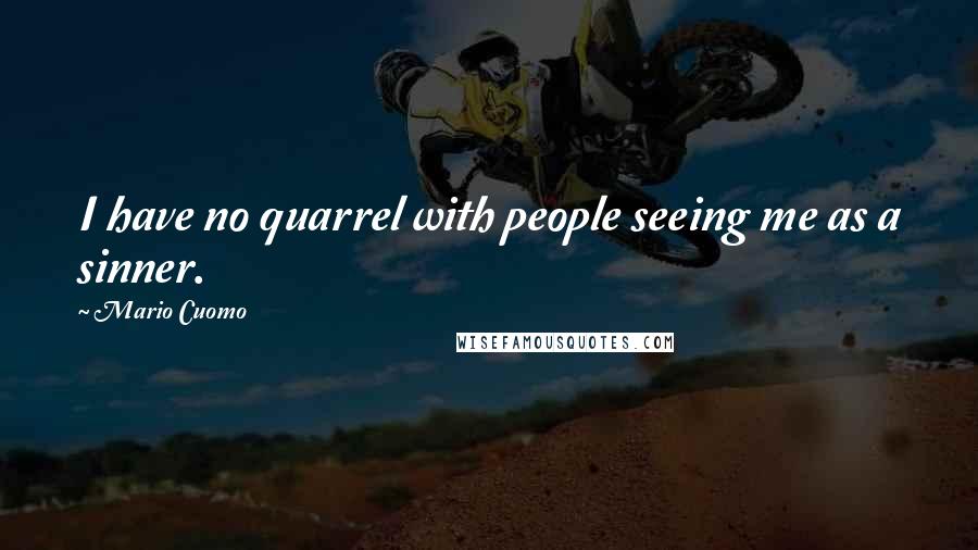 Mario Cuomo Quotes: I have no quarrel with people seeing me as a sinner.