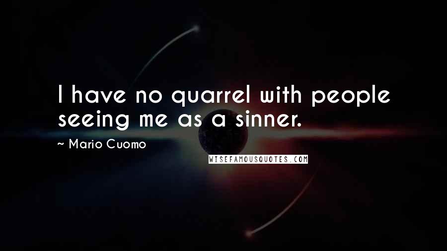 Mario Cuomo Quotes: I have no quarrel with people seeing me as a sinner.