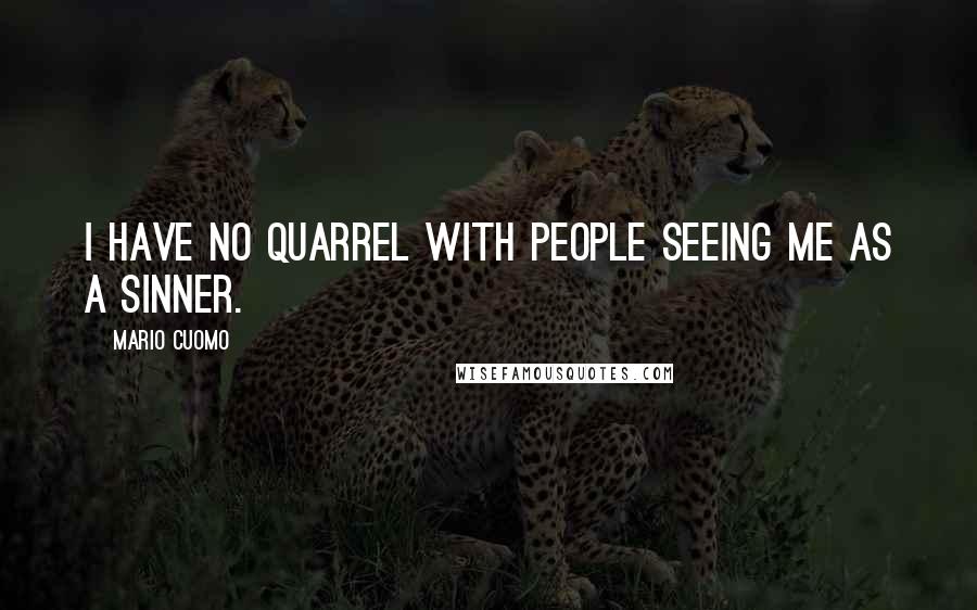 Mario Cuomo Quotes: I have no quarrel with people seeing me as a sinner.