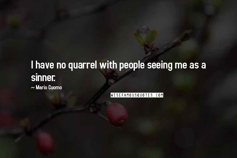Mario Cuomo Quotes: I have no quarrel with people seeing me as a sinner.