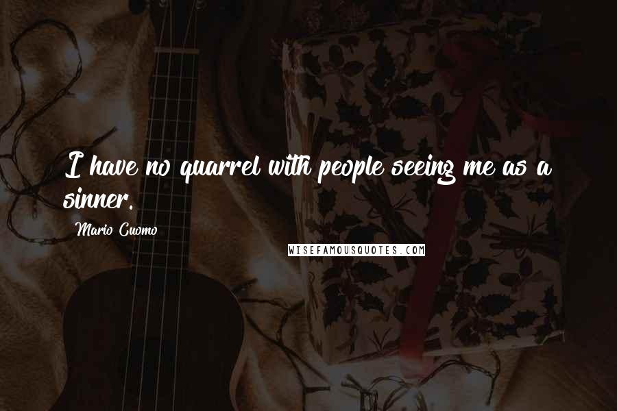 Mario Cuomo Quotes: I have no quarrel with people seeing me as a sinner.