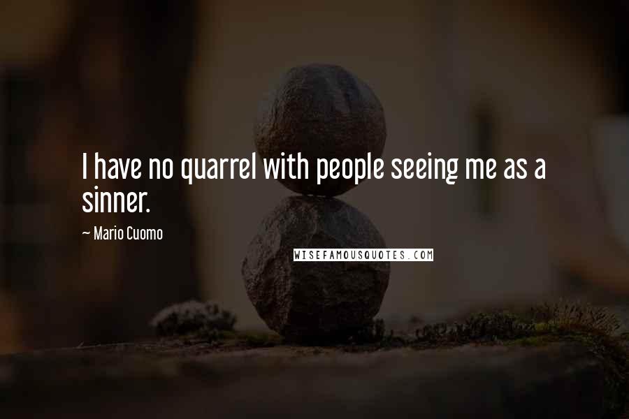 Mario Cuomo Quotes: I have no quarrel with people seeing me as a sinner.