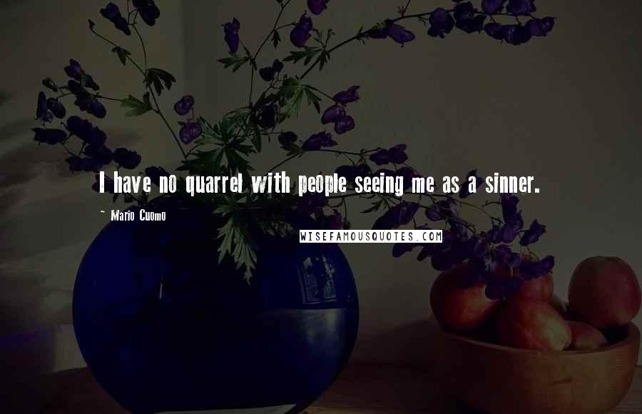 Mario Cuomo Quotes: I have no quarrel with people seeing me as a sinner.