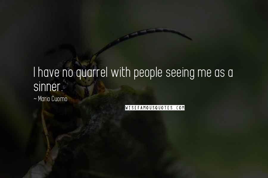 Mario Cuomo Quotes: I have no quarrel with people seeing me as a sinner.