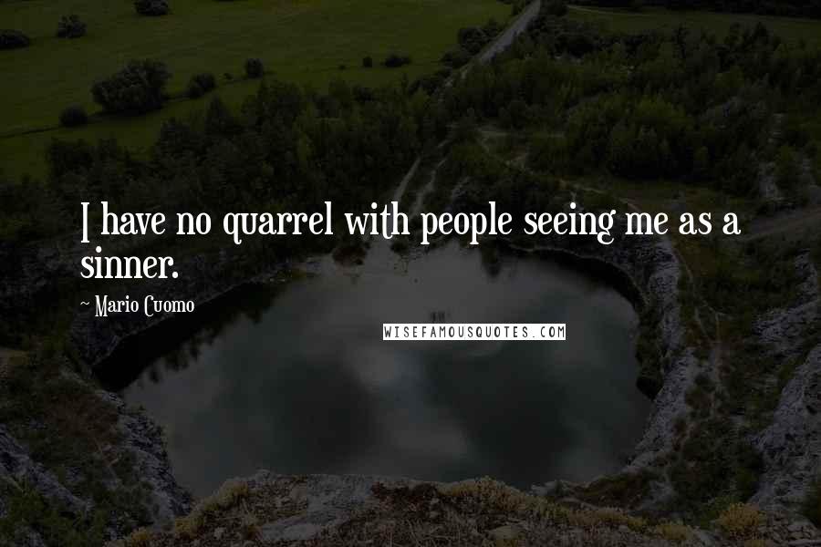 Mario Cuomo Quotes: I have no quarrel with people seeing me as a sinner.