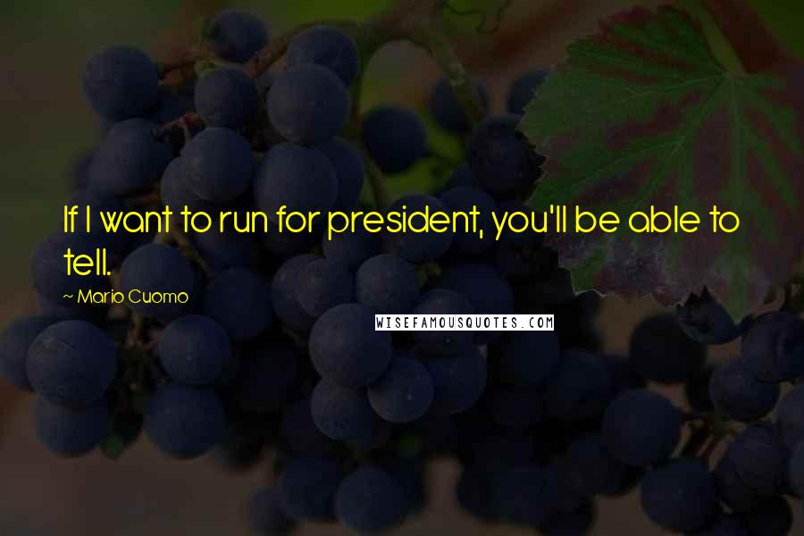 Mario Cuomo Quotes: If I want to run for president, you'll be able to tell.