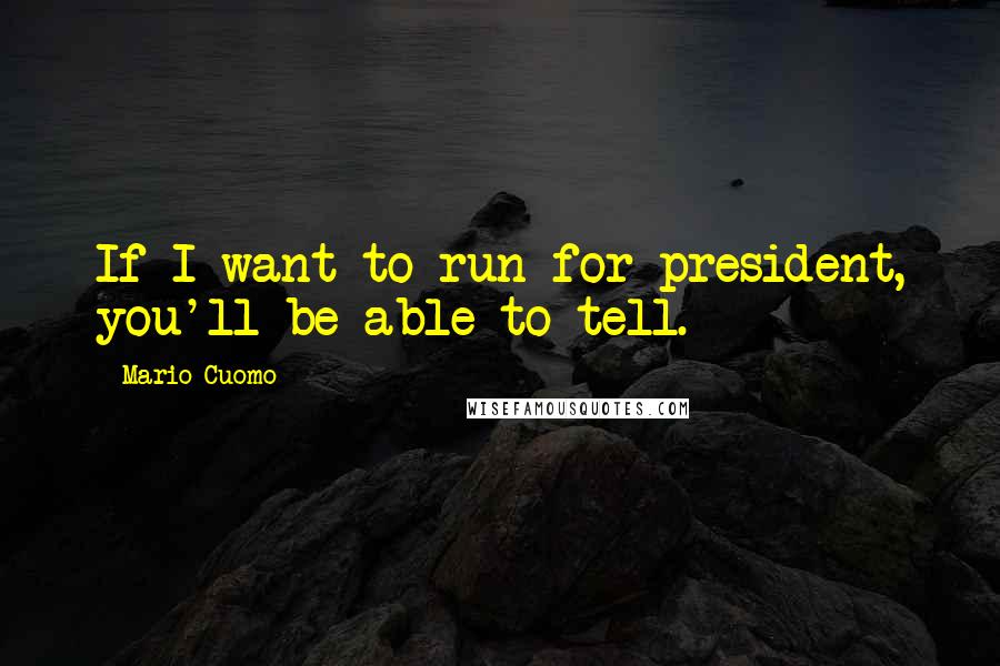 Mario Cuomo Quotes: If I want to run for president, you'll be able to tell.