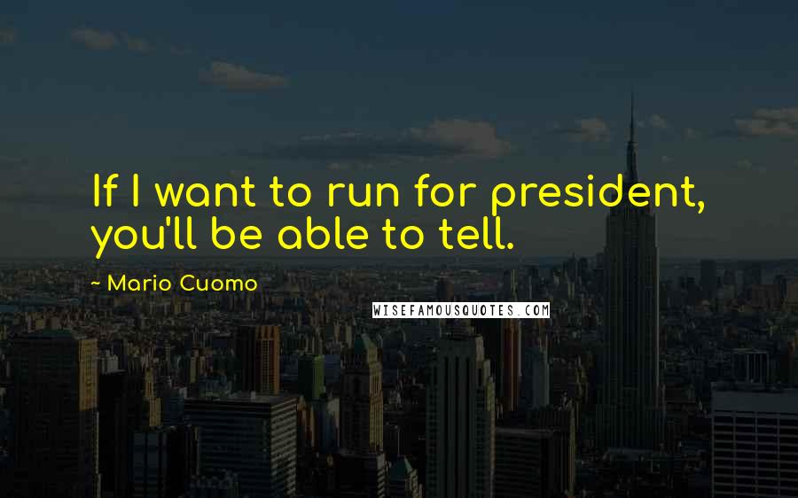 Mario Cuomo Quotes: If I want to run for president, you'll be able to tell.