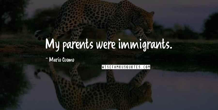 Mario Cuomo Quotes: My parents were immigrants.