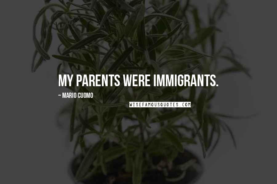 Mario Cuomo Quotes: My parents were immigrants.