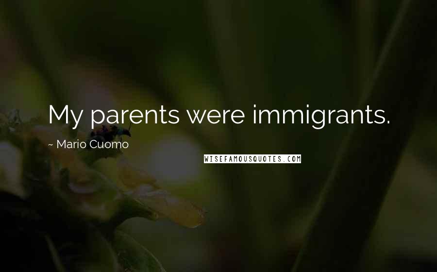 Mario Cuomo Quotes: My parents were immigrants.