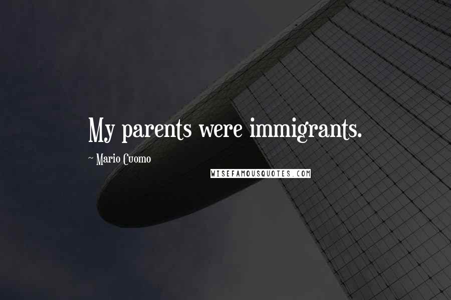 Mario Cuomo Quotes: My parents were immigrants.