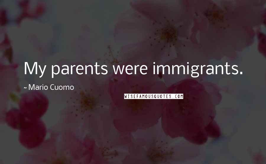 Mario Cuomo Quotes: My parents were immigrants.