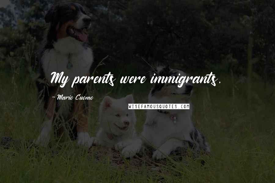 Mario Cuomo Quotes: My parents were immigrants.