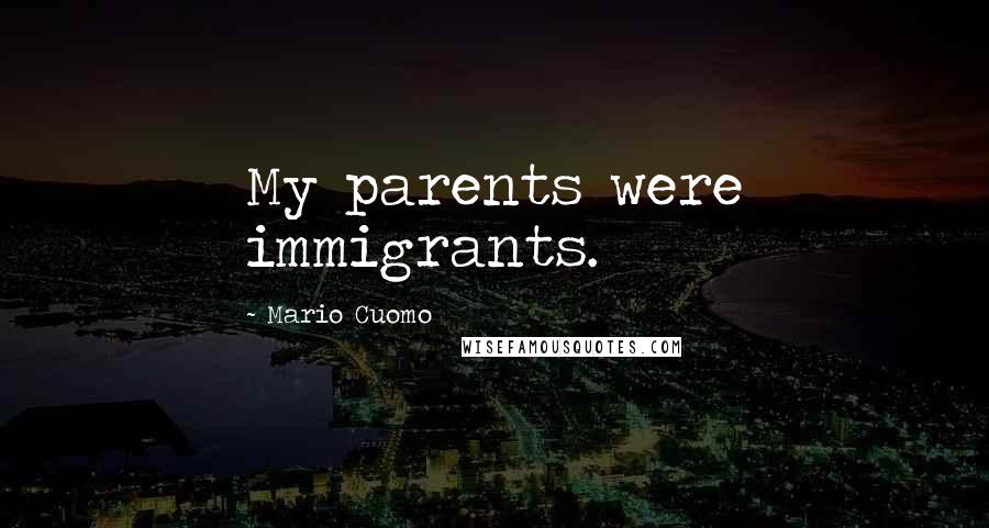 Mario Cuomo Quotes: My parents were immigrants.