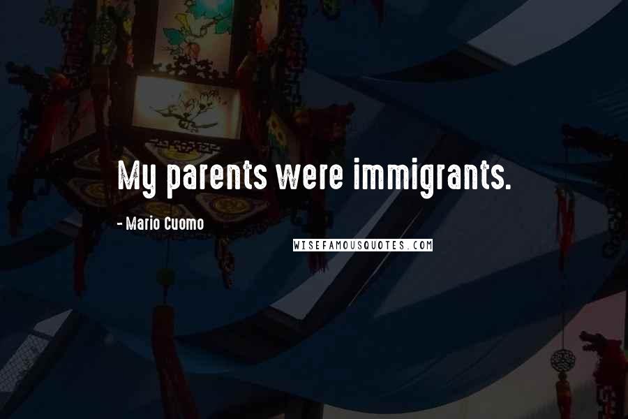 Mario Cuomo Quotes: My parents were immigrants.