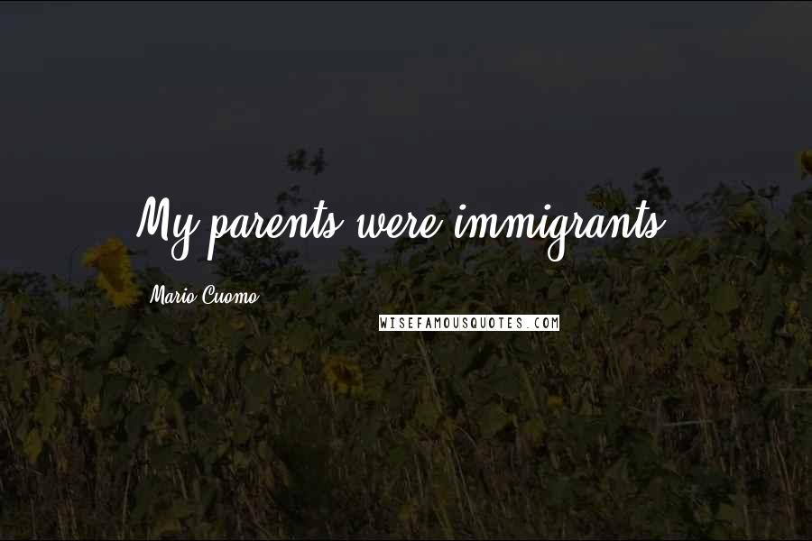 Mario Cuomo Quotes: My parents were immigrants.